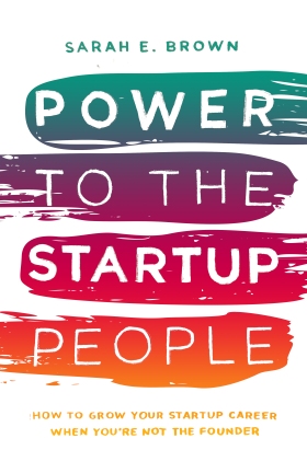 Power to the Startup People: How to Grow Your Startup Career When You're Not the Founder